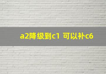 a2降级到c1 可以补c6